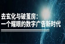 去玄化与破茧房：一个耀眼的数字广告新时代-宋星的数字观